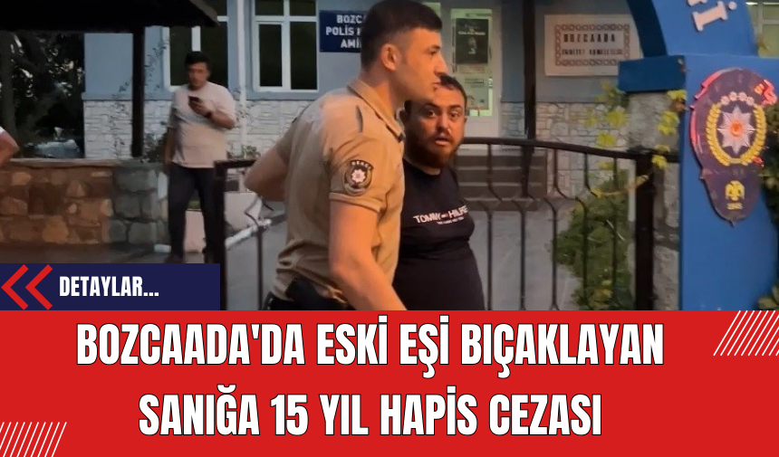 Bozcaada'da Eski Eşi Bıçaklayan Sanığa 15 Yıl Hapis Cezası