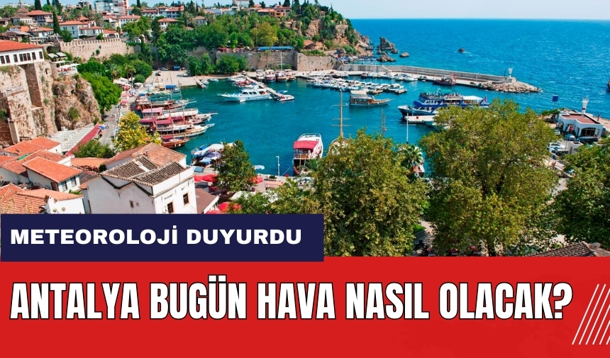 Bugün hava nasıl olacak? Antalya hava durumu 9 Mayıs 2024 Perşembe