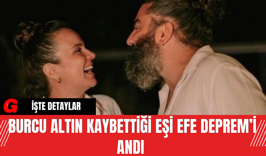 Burcu Altın Kaybettiği Eşi Efe Deprem’i Andı