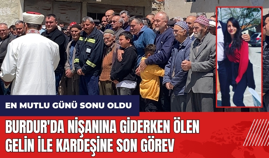 Burdur'da nişanına giderken ölen gelin ve kardeşine son görev