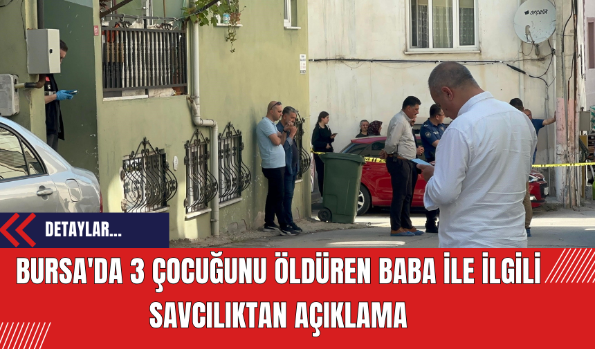 Bursa'da 3 Çocuğunu Öldüren Baba İle İlgili Savcılıktan Açıklama