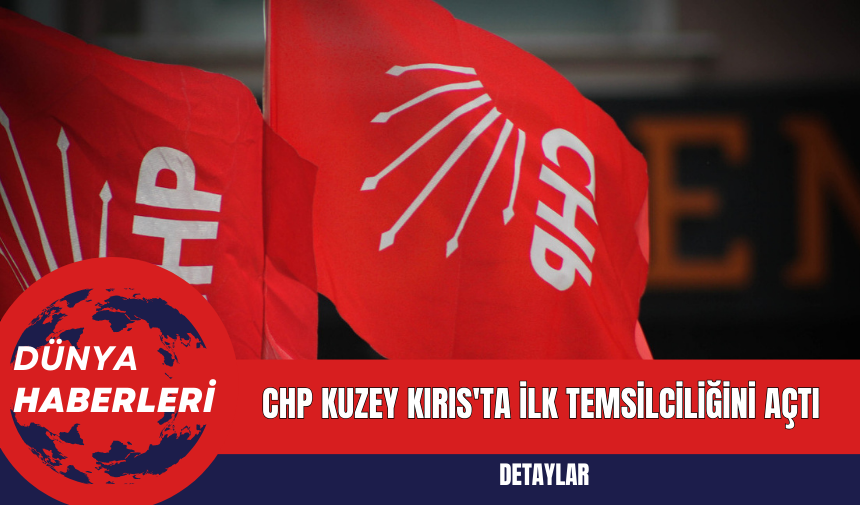 CHP Kuzey Kırıs'ta İlk Temsilciliğini Açtı