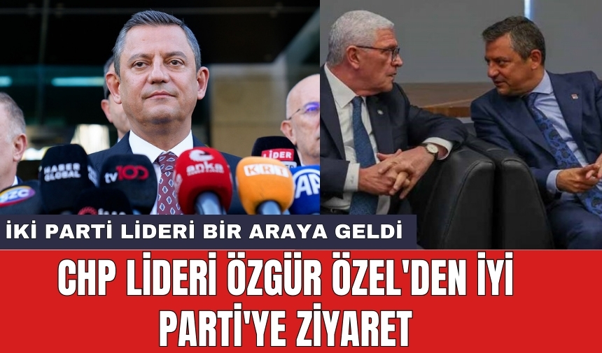 CHP lideri Özgür Özel'den İYİ Parti'ye ziyaret