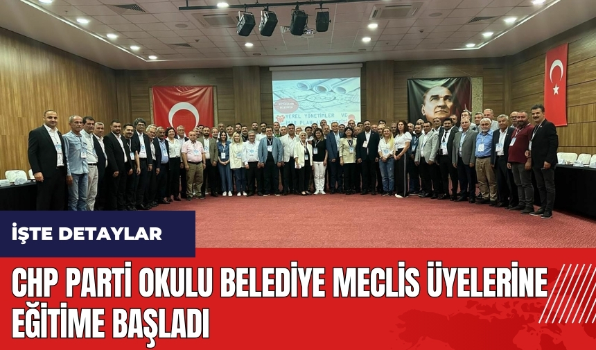 CHP Parti Okulu Belediye Meclis Üyelerine eğitime başladı