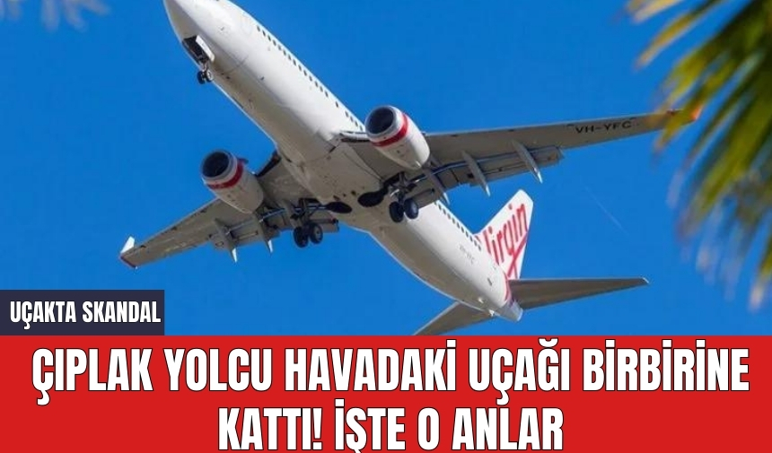 Çıplak yolcu havadaki uçağı birbirine kattı! İşte o anlar