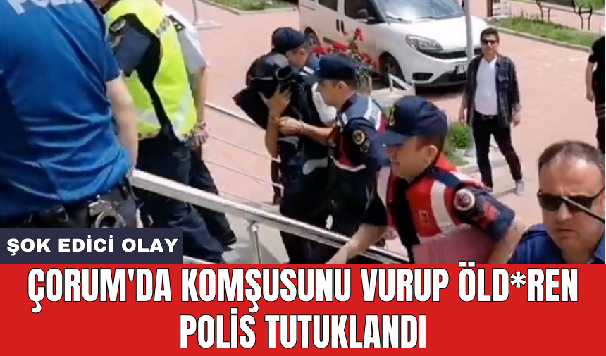 Çorum'da komşusunu vurup öld*ren polis tutuklandı