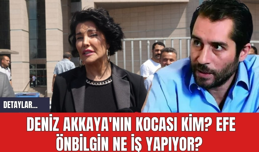 Deniz Akkaya'nın kocası kim? Efe Önbilgin ne iş yapıyor?