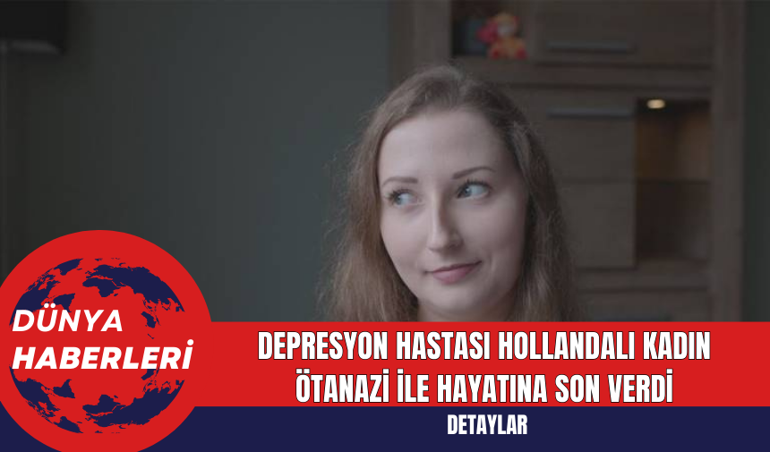 Depresyon Hastası Hollandalı Kadın Ötanazi İle Hayatına Son Verdi