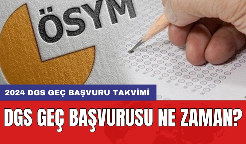 DGS geç başvurusu ne zaman? 2024 DGS geç başvuru takvimi