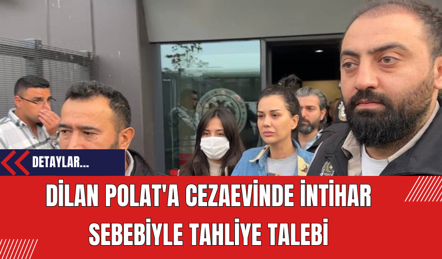 Dilan Polat'a Cezaevinde İntihar Sebebiyle Tahliye Talebi