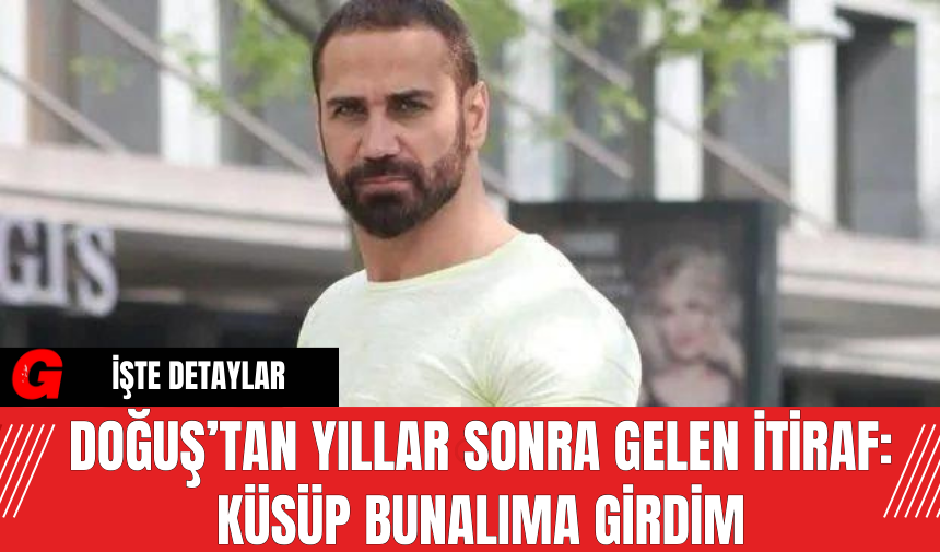 Doğuş’tan Yıllar Sonra Gelen İtiraf: Küsüp Bunalıma Girdim