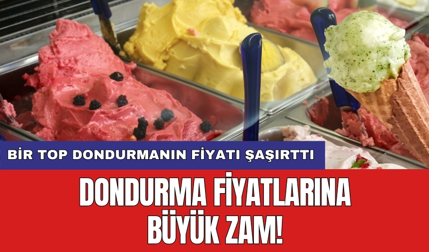 Dondurma fiyatlarına büyük zam! Bir top dondurmanın fiyatı şaşırttı