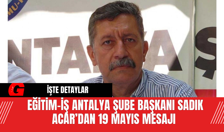 Eğitim-İş Antalya Şube Başkanı Sadık Acar’dan 19 Mayıs Mesajı