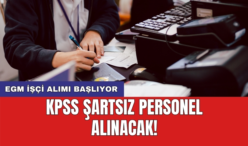 EGM işçi alımı başlıyor: KPSS şartsız personel alınacak!