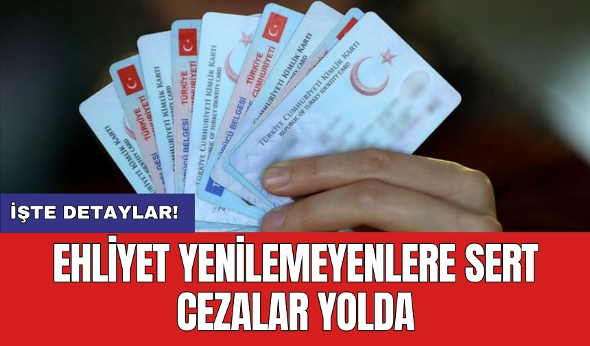 Ehliyet yenilemeyenlere sert cezalar yolda