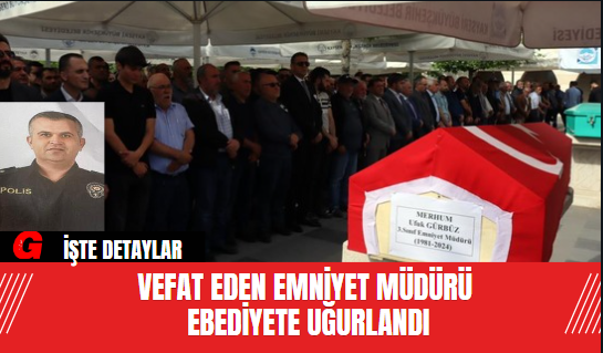 Vefat Eden Emniyet Müdürü  Ebediyete Uğurlandı