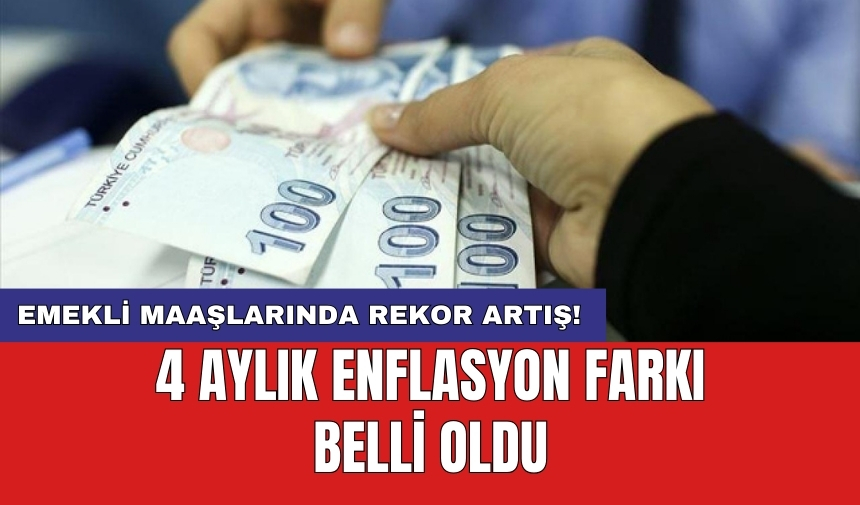 Emekli maaşlarında rekor artış! 4 aylık enflasyon farkı belli oldu