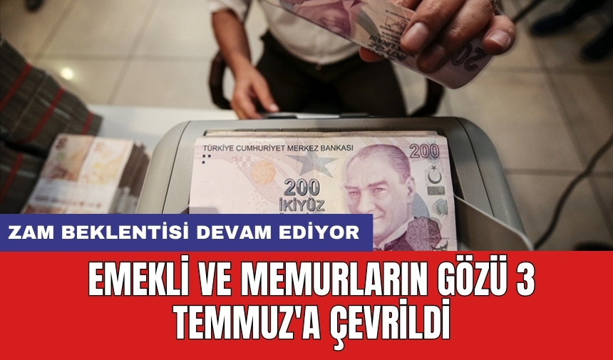 Emekli ve memurların gözü 3 temmuz'a çevrildi: Zam beklentisi devam ediyor