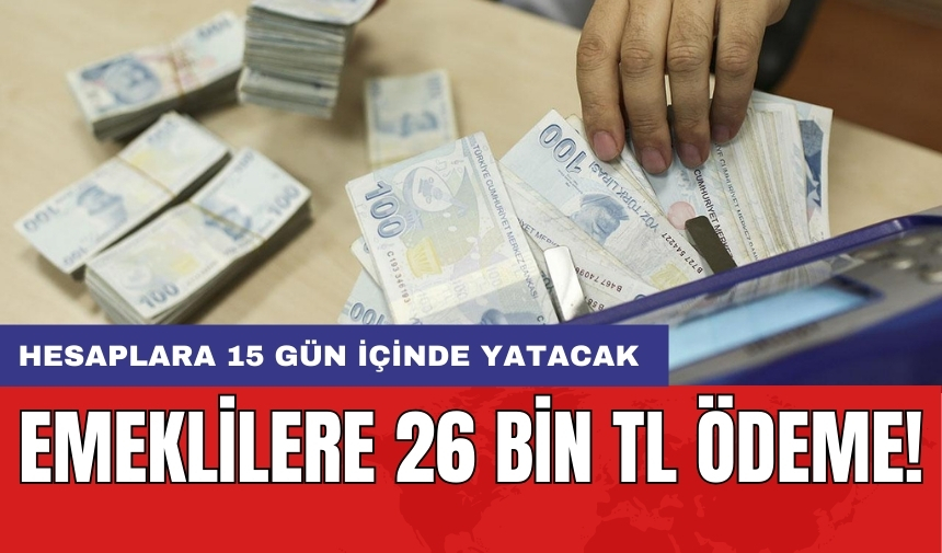 Emeklilere 26 Bin TL ödeme! Hesaplara 15 gün içinde yatacak