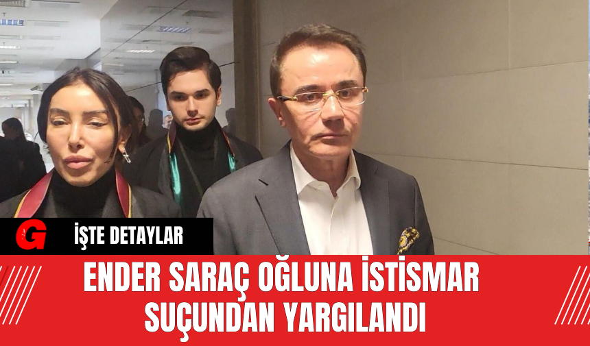 Ender Saraç Oğluna İstismar Suçundan Yargılandı