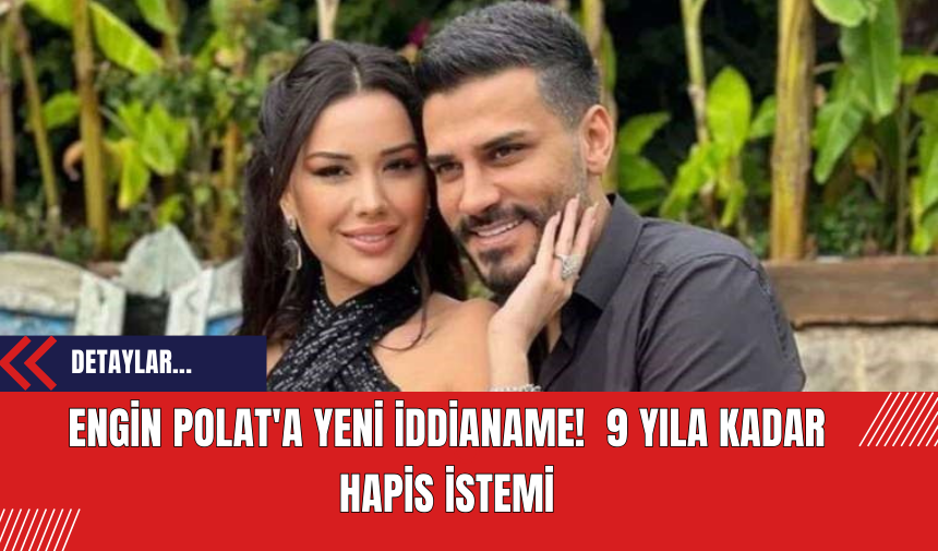 Engin Polat'a teni iddianame! 9 yıla kadar hapis istemi