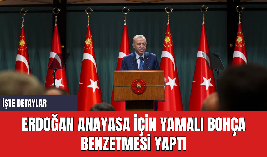 Erdoğan Anayasa için Yamalı Bohça Benzetmesi Yaptı