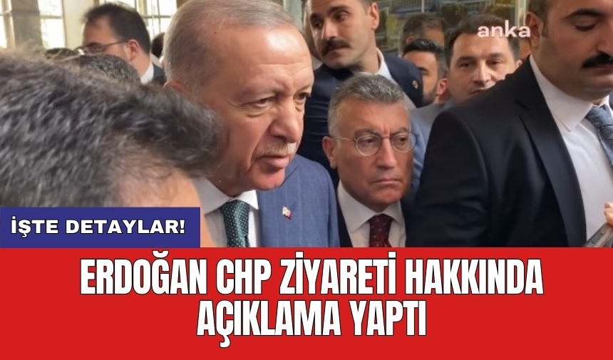 Erdoğan CHP ziyareti hakkında açıklama yaptı