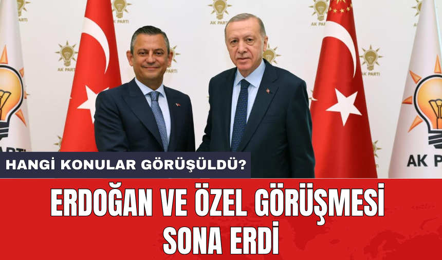 Erdoğan ve Özel görüşmesi sona erdi