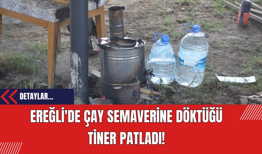 Ereğli'de Çay Semaverine Döktüğü Tiner Patladı!