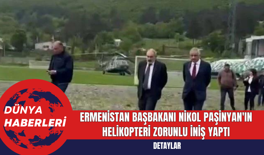 Ermenistan Başbakanı Nikol Paşinyan'ın Helikopteri Zorunlu İniş Yaptı