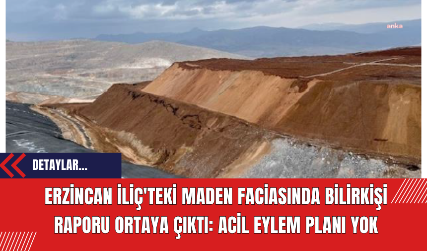 Erzincan İliç'teki Maden Faciasında Bilirkişi Raporu Ortaya Çıktı: Acil eylem planı yok