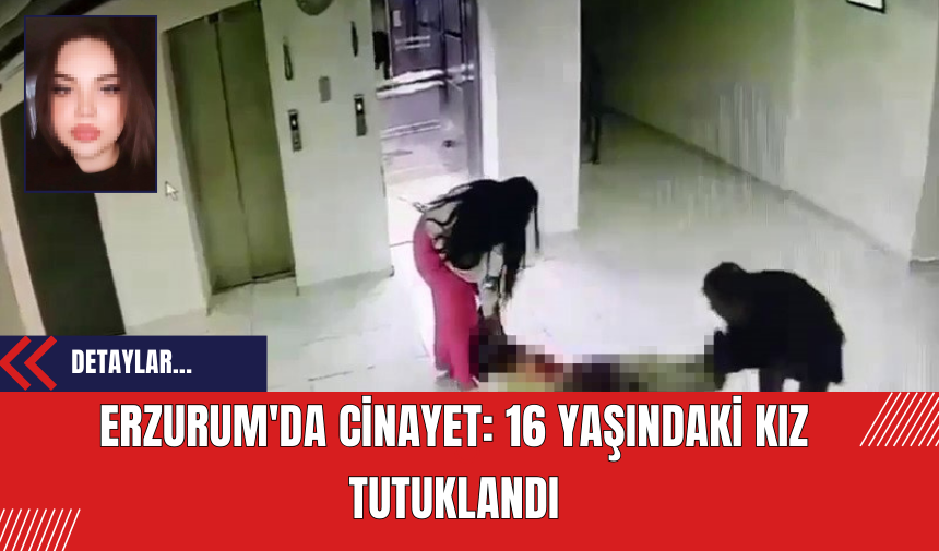 Erzurum'da Cinayet: 16 Yaşındaki Kız Tutuklandı