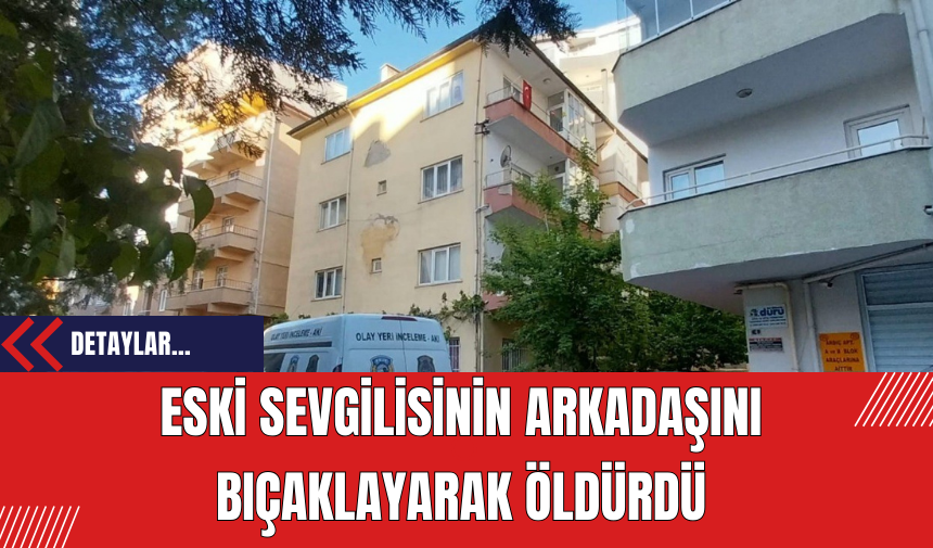 Eski Sevgilisinin Arkadaşını Bıçaklayarak Öldürdü! Zanlı Yakalandı