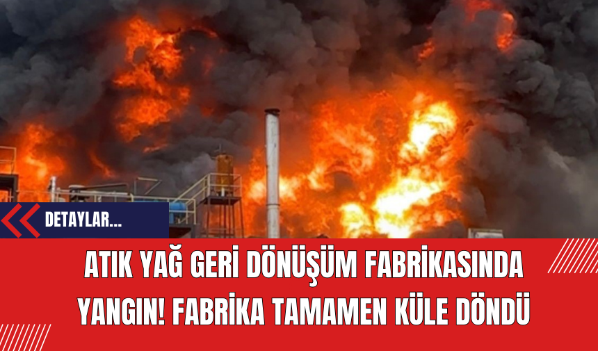 Atık Yağ Geri Dönüşüm Fabrikasında Yangın! Fabrika Tamamen Küle Döndü