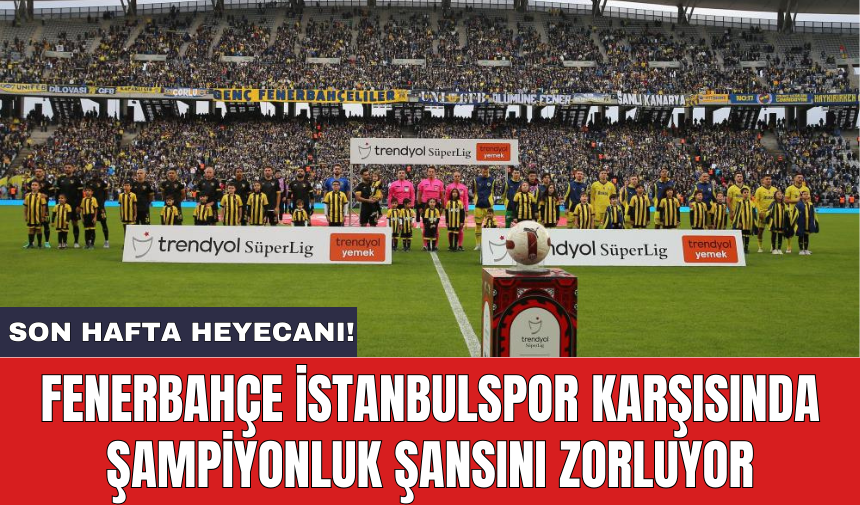 Fenerbahçe İstanbulspor karşısında şampiyonluk şansını zorluyor