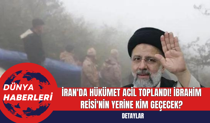 İran'da Hükümet Acil Toplandı! İbrahim Reisi'nin Yerine Kim Geçecek?