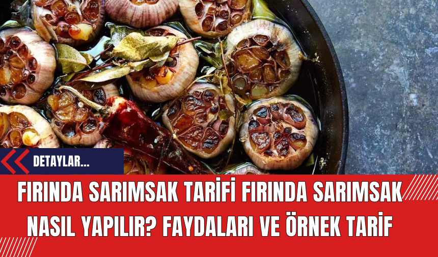 Fırında Sarımsak Tarifi Fırında Sarımsak Nasıl Yapılır? Faydaları ve Örnek Tarif