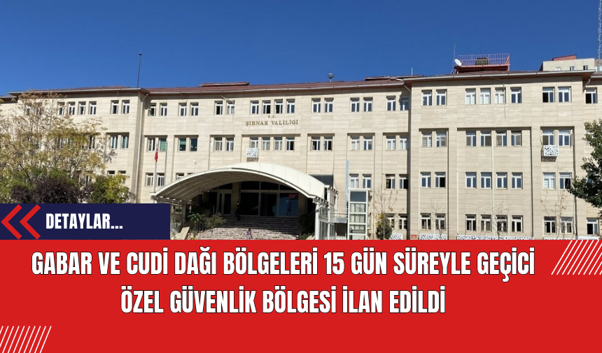 Gabar ve Cudi Dağı Bölgeleri 15 Gün Süreyle Geçici Özel Güvenlik Bölgesi İlan Edildi