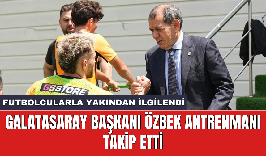 Galatasaray Başkanı Özbek antrenmanı takip etti