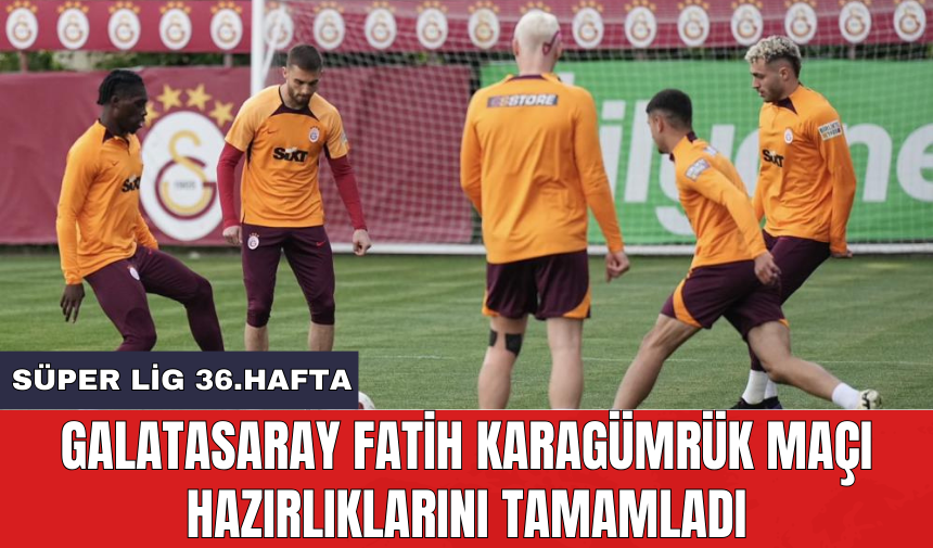 Galatasaray Fatih Karagümrük maçı hazırlıklarını tamamladı