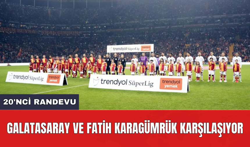 Galatasaray ve Fatih Karagümrük karşılaşıyor: 20'nci randevu