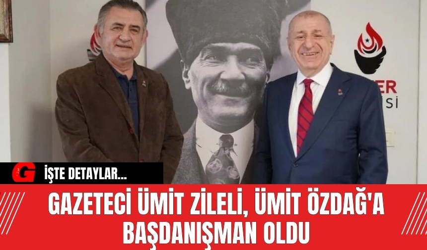 Gazeteci Ümit Zileli, Ümit Özdağ'a Başdanışman Oldu