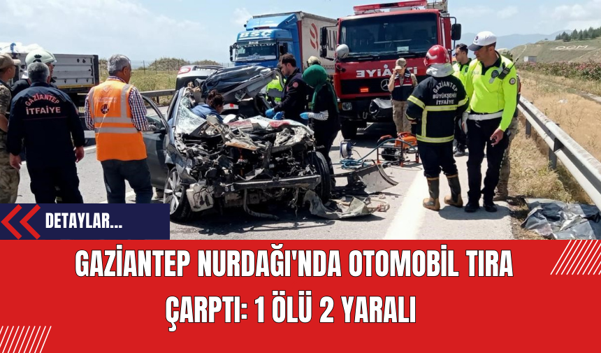 Gaziantep Nurdağı'nda Otomobil Tıra Çarptı: 1 Ölü 2 Yaralı