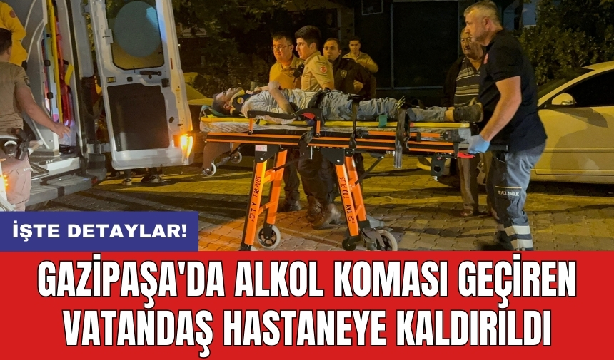 Gazipaşa'da Alkol Koması Geçiren Vatandaş Hastaneye Kaldırıldı