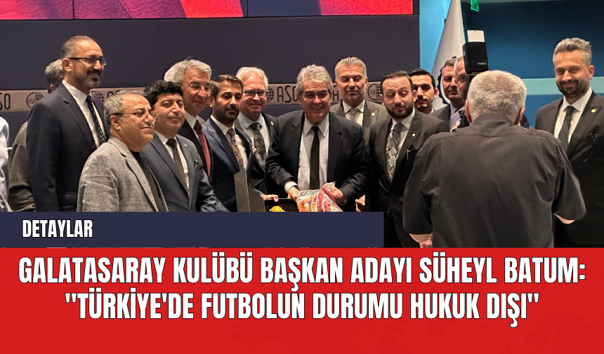 Galatasaray Kulübü Başkan Adayı Süheyl Batum: "Türkiye'de Futbolun Durumu Hukuk Dışı"