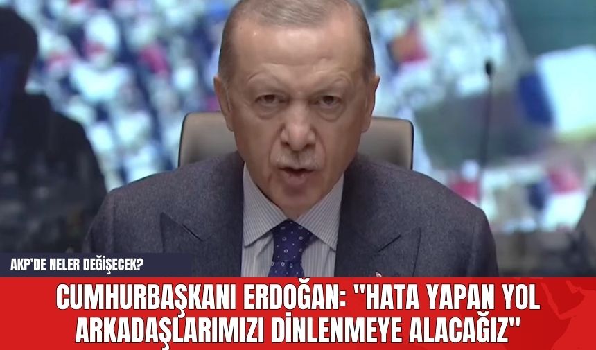 Cumhurbaşkanı Erdoğan: "Hata Yapan Yol Arkadaşlarımızı Dinlenmeye Alacağız"