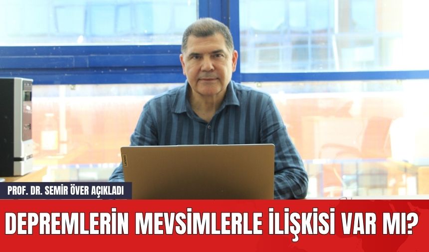 Depremlerin Mevsimlerle İlişkisi Var mı? Prof. Dr. Semir Över Açıkladı