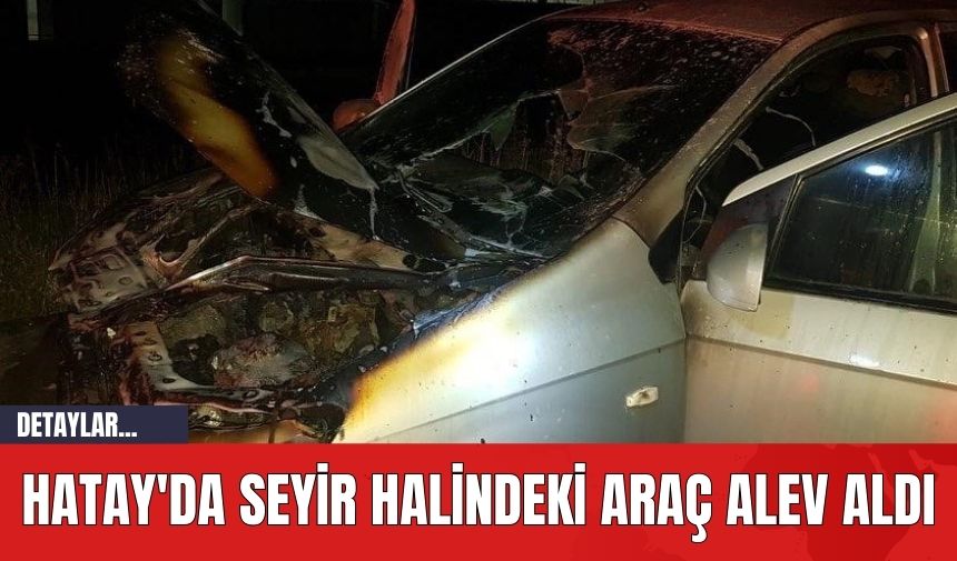 Hatay'da Seyir Halindeki Araç Alev Aldı