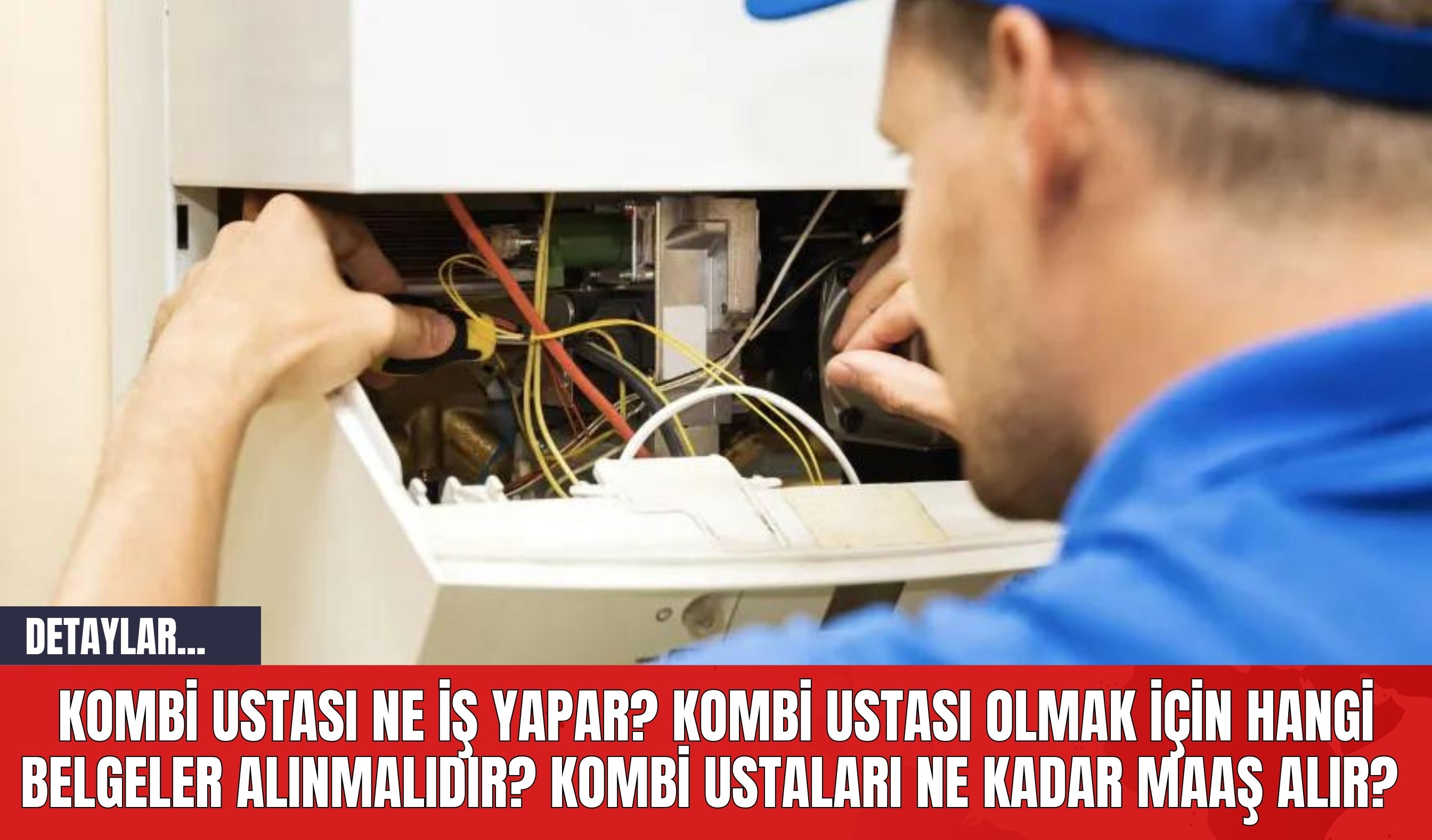 Kombi Ustası Ne İş Yapar? Kombi Ustası Olmak İçin Hangi Belgeler Alınmalıdır? Kombi Ustaları Ne Kadar Maaş Alır?