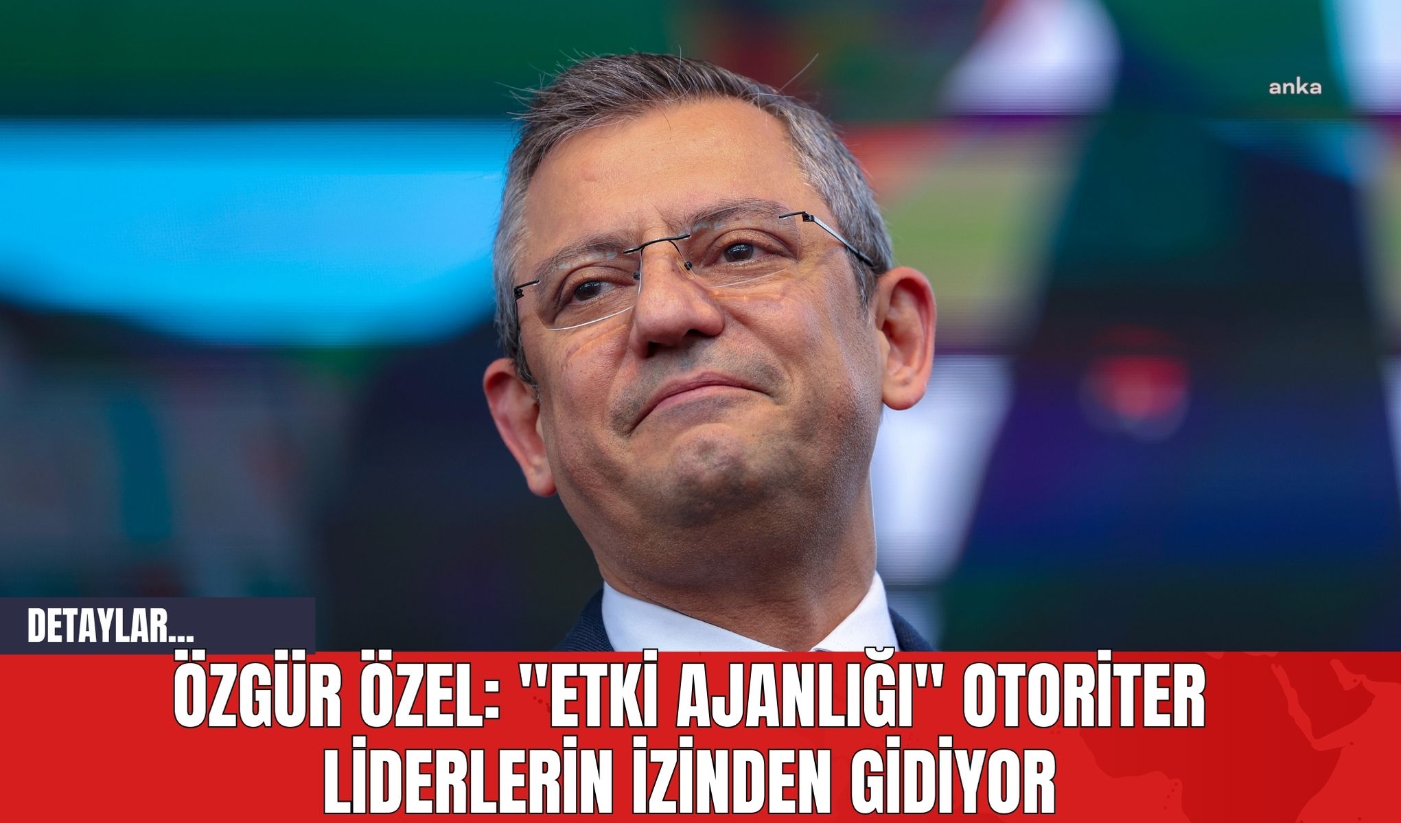 Özgür Özel: "Etki Ajanlığı" Otoriter Liderlerin İzinden Gidiyor